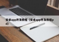 安卓app开发教程（安卓app开发教程pd）