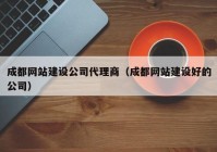 成都网站建设公司代理商（成都网站建设好的公司）