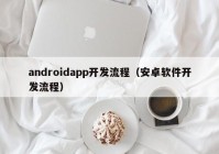 androidapp开发流程（安卓软件开发流程）
